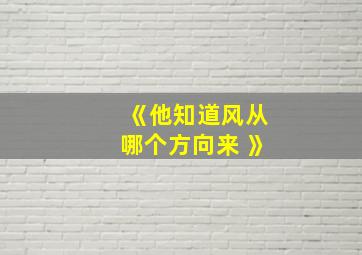 《他知道风从哪个方向来 》